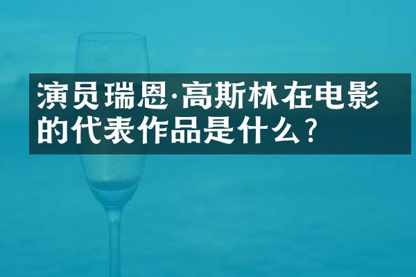 演员瑞恩·高斯林在电影中的代表作品是什么？