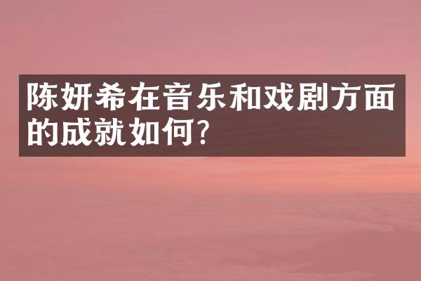 陈妍希在音乐和戏剧方面的成就如何？