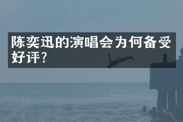 陈奕迅的演唱会为何备受好评?