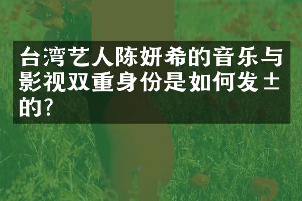台湾艺人陈妍希的音乐与影视双重身份是如何发展的？