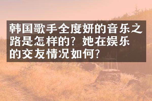 韩国歌手全度妍的音乐之路是怎样的？她在娱乐圈的交友情况如何？