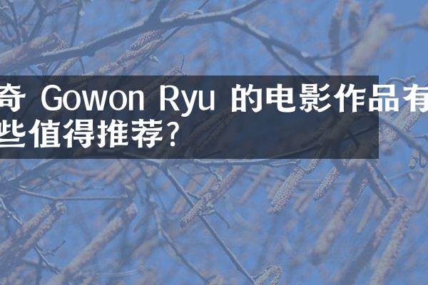 奇 Gowon Ryu 的电影作品有哪些值得推荐？
