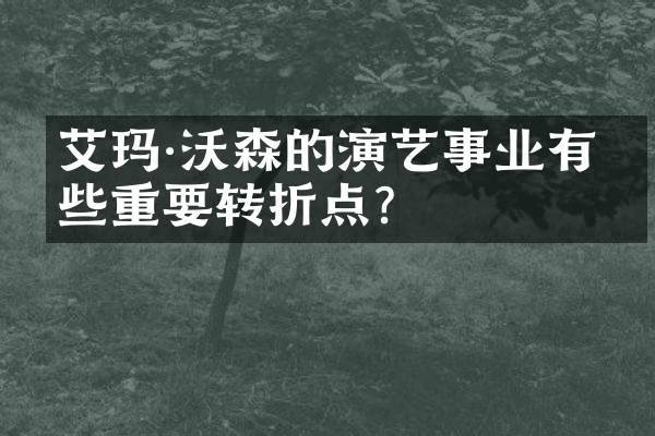 艾玛·沃森的演艺事业有哪些重要转折点？