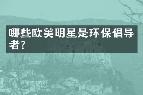哪些欧美明星是环保倡导者？
