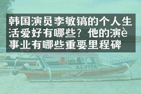 韩国演员李敏镐的个人生活爱好有哪些？他的演艺事业有哪些重要里程碑？