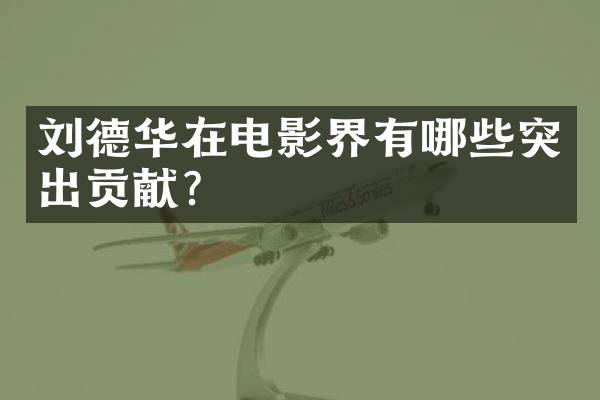 刘德华在电影界有哪些突出贡献？