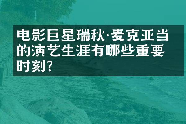 电影巨星瑞秋·麦克亚当斯的演艺生涯有哪些重要时刻？