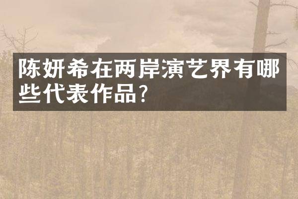 陈妍希在两岸演艺界有哪些代表作品？