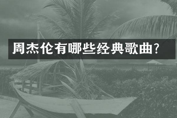 周杰伦有哪些经典歌曲？