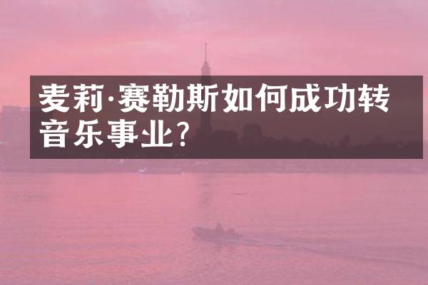 麦莉·赛勒斯如何成功转型音乐事业？