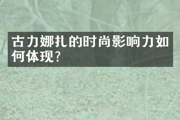 古力娜扎的时尚影响力如何体现？