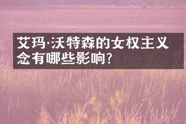 艾玛·沃特森的女权主义理念有哪些影响？