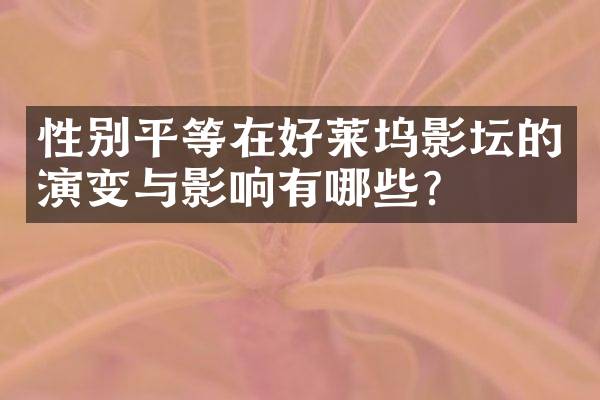 性别平等在好莱坞影坛的演变与影响有哪些？