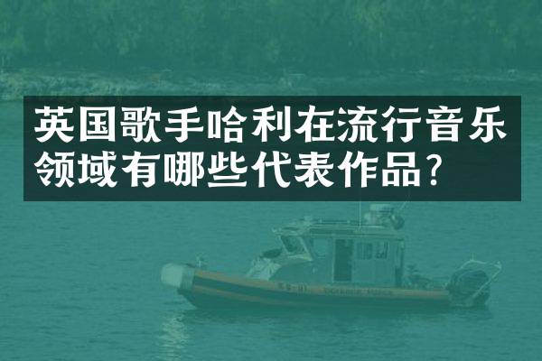 英国歌手哈利在流行音乐领域有哪些代表作品？