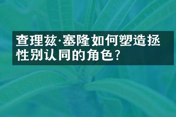 查理兹·塞隆如何塑造拯救性别认同的角色？