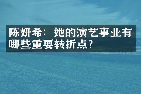 陈妍希：她的演艺事业有哪些重要转折点？