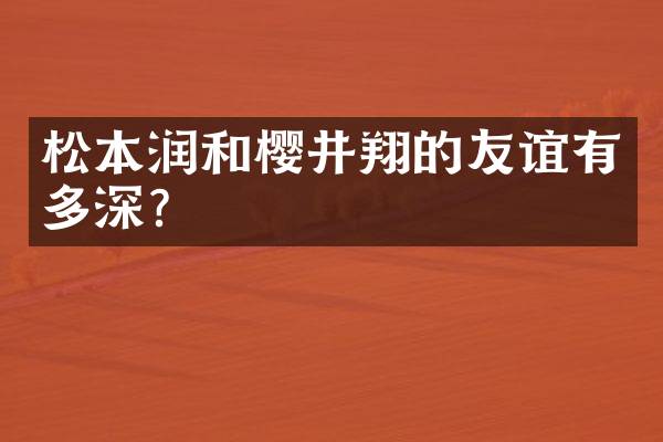 松本润和樱井翔的友谊有多深？