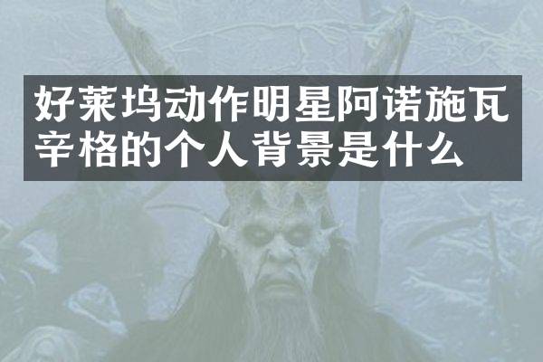 好莱坞动作明星阿诺施瓦辛格的个人背景是什么？