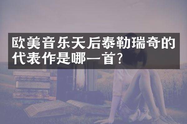 欧美音乐天后泰勒瑞奇的代表作是哪一首？