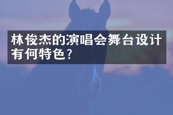 林俊杰的演唱会舞台设计有何特色？