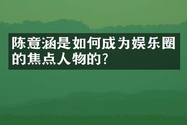 陈意涵是如何成为娱乐圈的焦点人物的？