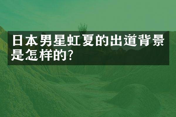 日本男星虹夏的出道背景是怎样的？