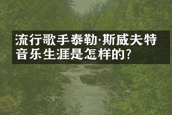 流行歌手泰勒·斯威夫特的音乐生涯是怎样的？