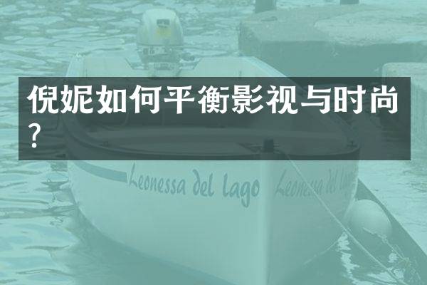 倪妮如何平衡影视与时尚？