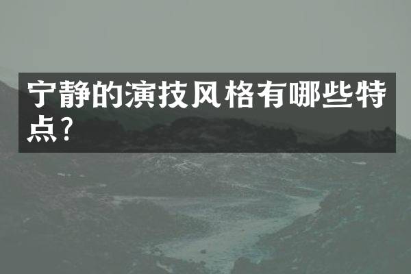 宁静的演技风格有哪些特点？