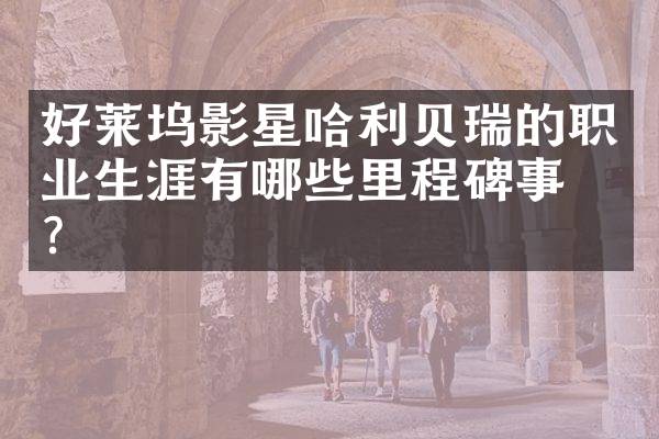 好莱坞影星哈利贝瑞的职业生涯有哪些里程碑事件？