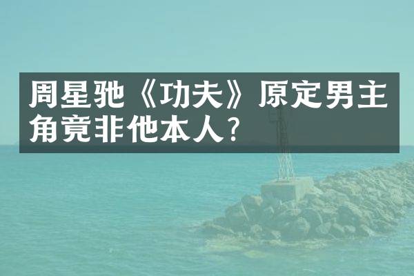 周星驰《功夫》原定男主角竟非他本人？