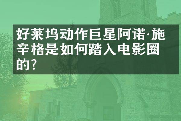 好莱坞动作巨星阿诺·施瓦辛格是如何踏入电影圈的？