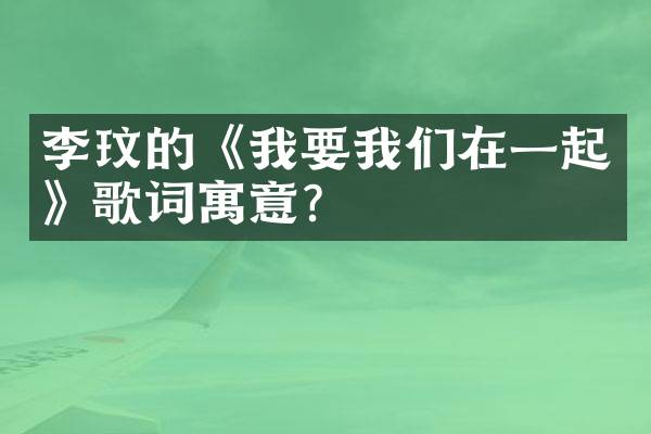 李玟的《我要我们在一起》歌词寓意？