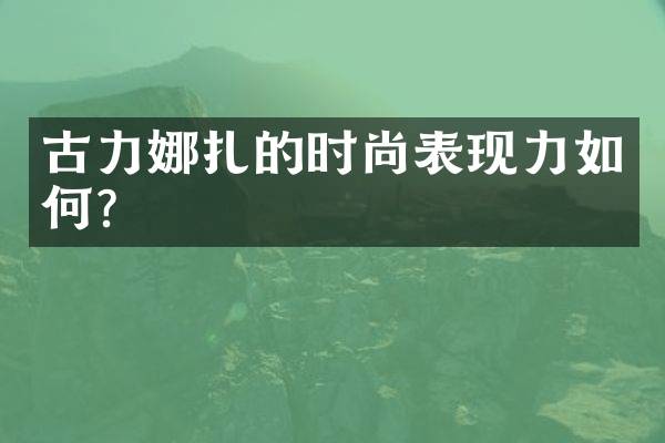 古力娜扎的时尚表现力如何？