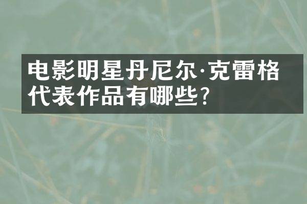 电影明星丹尼尔·克雷格的代表作品有哪些？