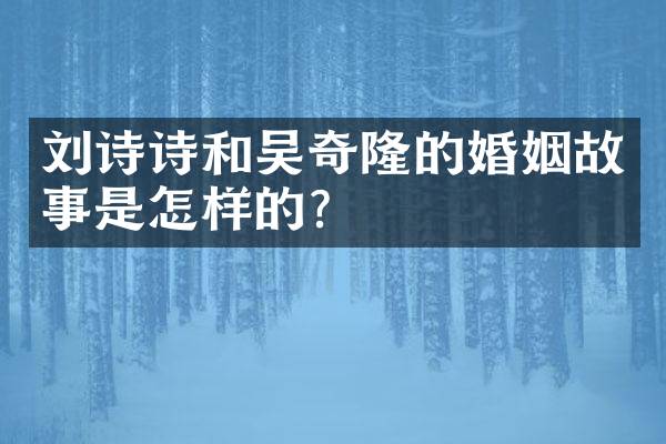刘诗诗和吴奇隆的婚姻故事是怎样的？