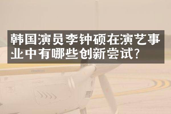 韩国演员李钟硕在演艺事业中有哪些创新尝试？