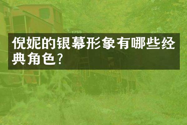 倪妮的银幕形象有哪些经典角色？