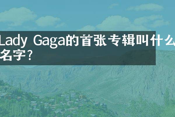 Lady Gaga的首张专辑叫什么名字?