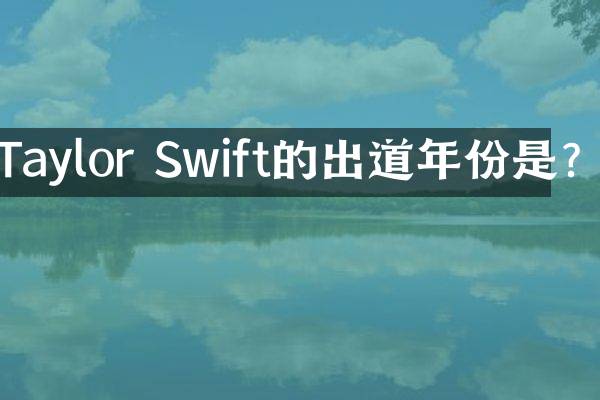 Taylor Swift的出道年份是？