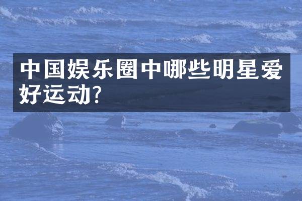 中国娱乐圈中哪些明星爱好运动？