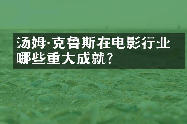 汤姆·克鲁斯在电影行业有哪些重大成就?